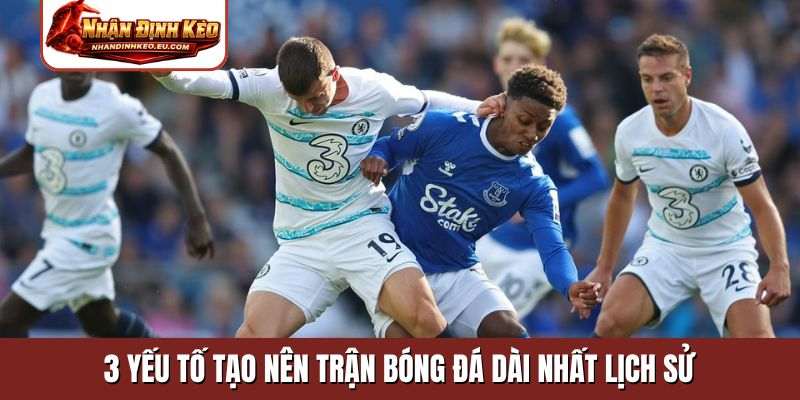 3 yếu tố tạo nên trận bóng đá dài nhất lịch sử