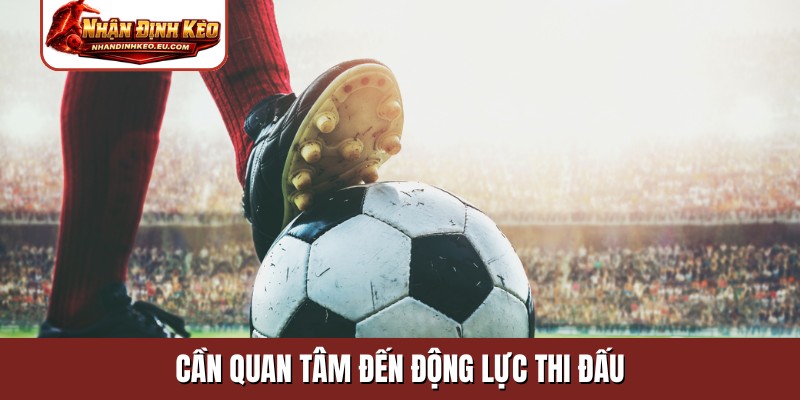 Nhận định kèo bóng đá cần quan tâm đến động lực thi đấu